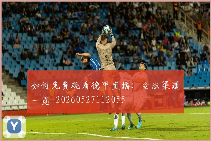 如何免费观看德甲直播:合法渠道一览_20260527112055