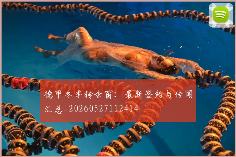 德甲冬季转会窗:最新签约与传闻汇总_20260527112414