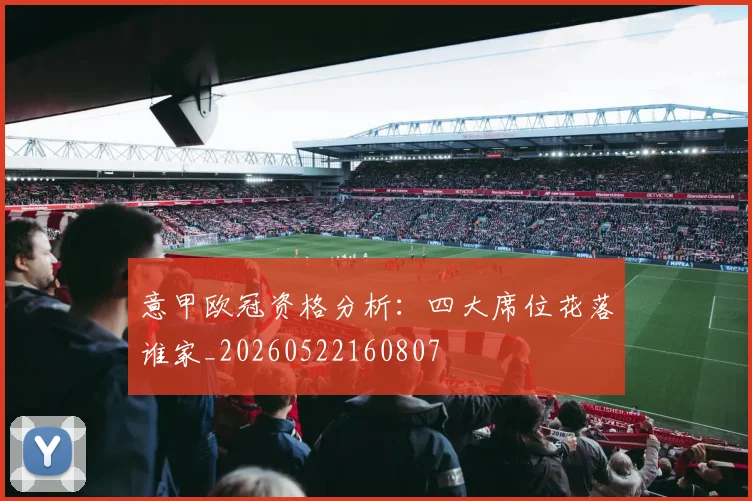 意甲欧冠资格分析:四大席位花落谁家_20260522160807