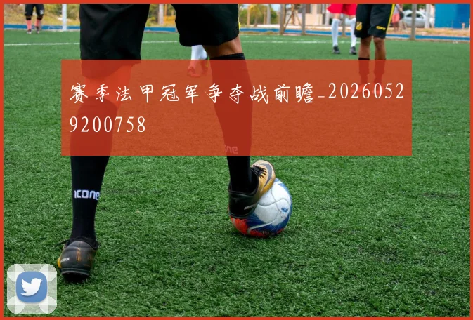 赛季法甲冠军争夺战前瞻_20260529200758