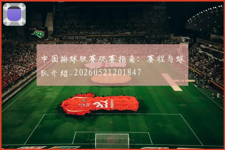中国排球联赛观赛指南:赛程与球队介绍_20260521201847