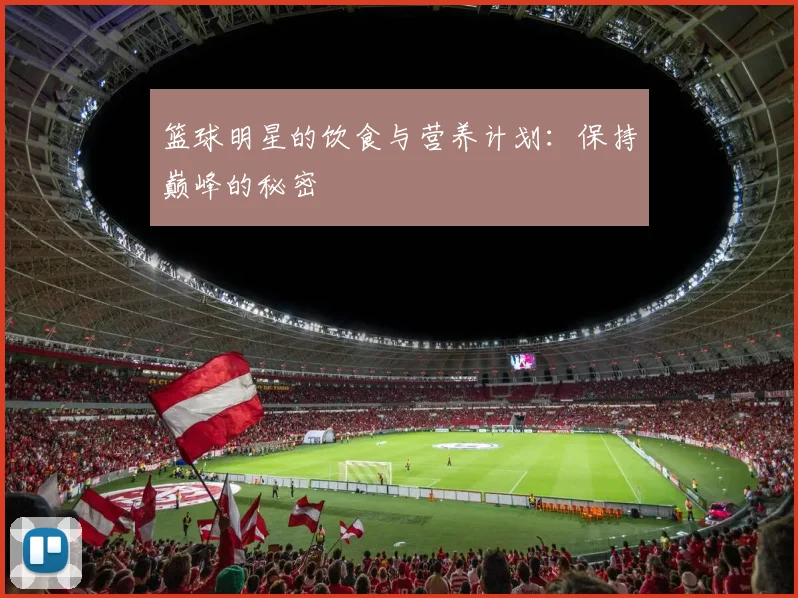 篮球明星的饮食与营养计划:保持巅峰的秘密