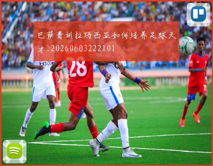 巴萨青训拉玛西亚如何培养足球天才_20260603222101