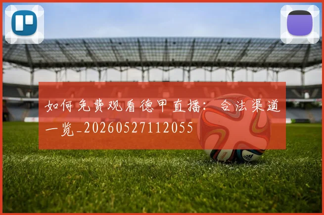 如何免费观看德甲直播:合法渠道一览_20260527112055