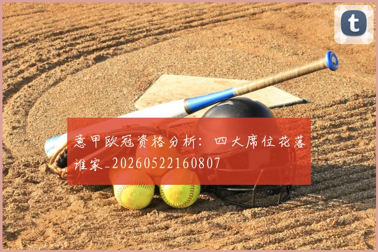 意甲欧冠资格分析：四大席位花落谁家_20260522160807