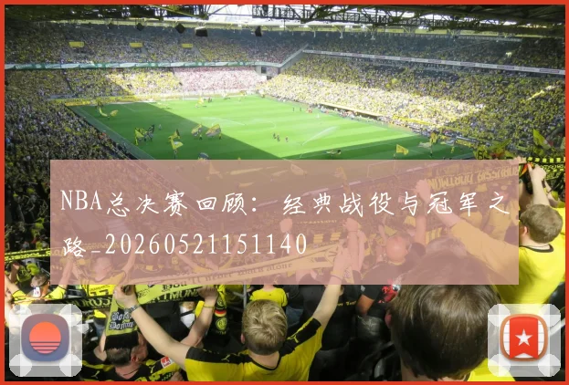 NBA总决赛回顾:经典战役与冠军之路_20260521151140