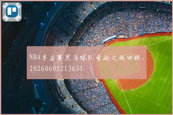 NBA季后赛黑马球队奇迹之旅回顾_20260605213631